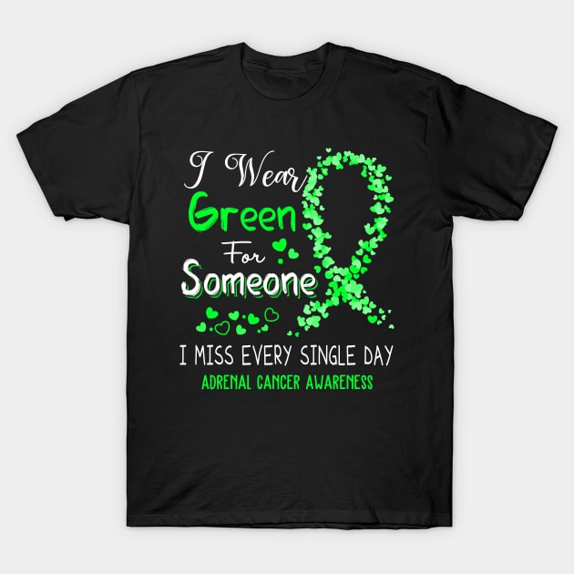 I Wear Green For Someone I Miss Every Single Day Adrenal Cancer Awareness Support Adrenal Cancer Warrior Gifts T-Shirt by ThePassion99